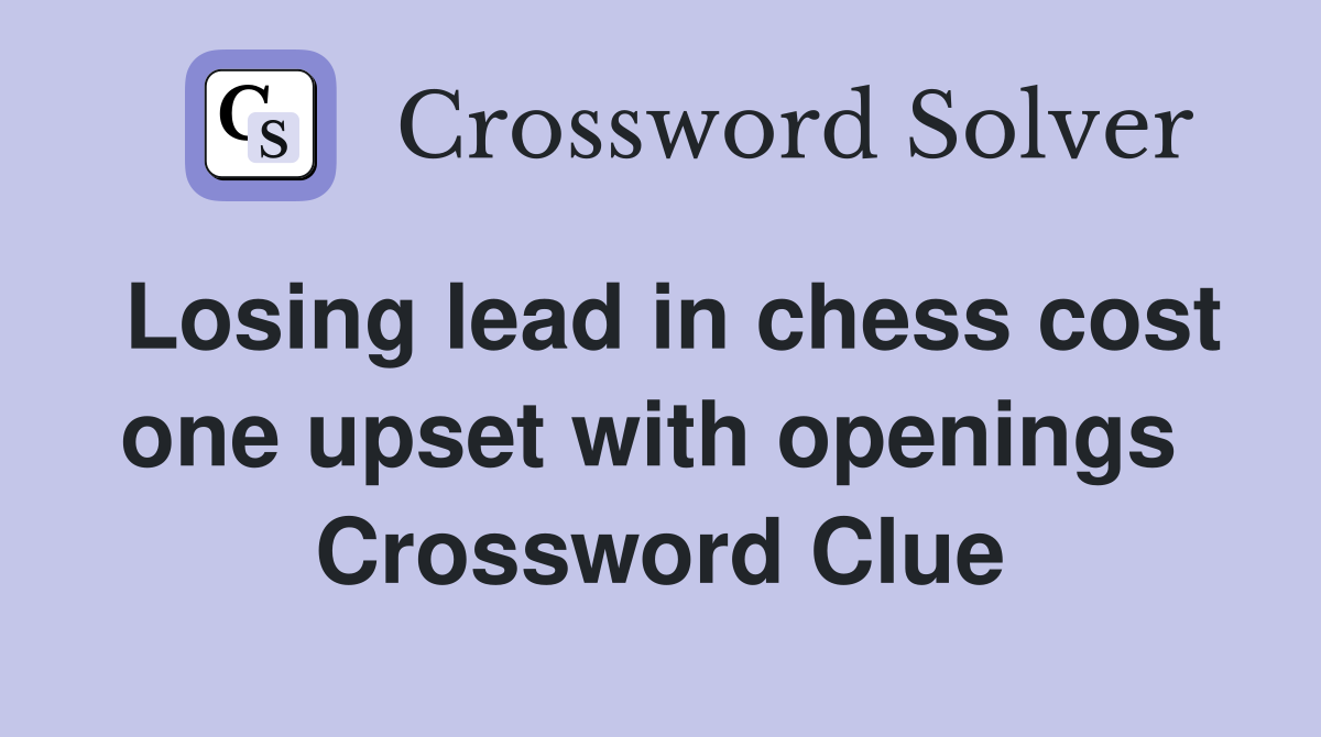 Losing lead in chess cost one upset with openings  Crossword Clue