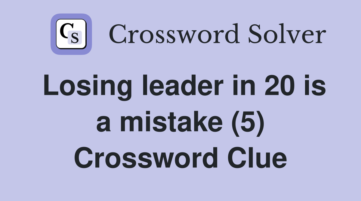 Losing leader in 20 is a mistake (5) Crossword Clue