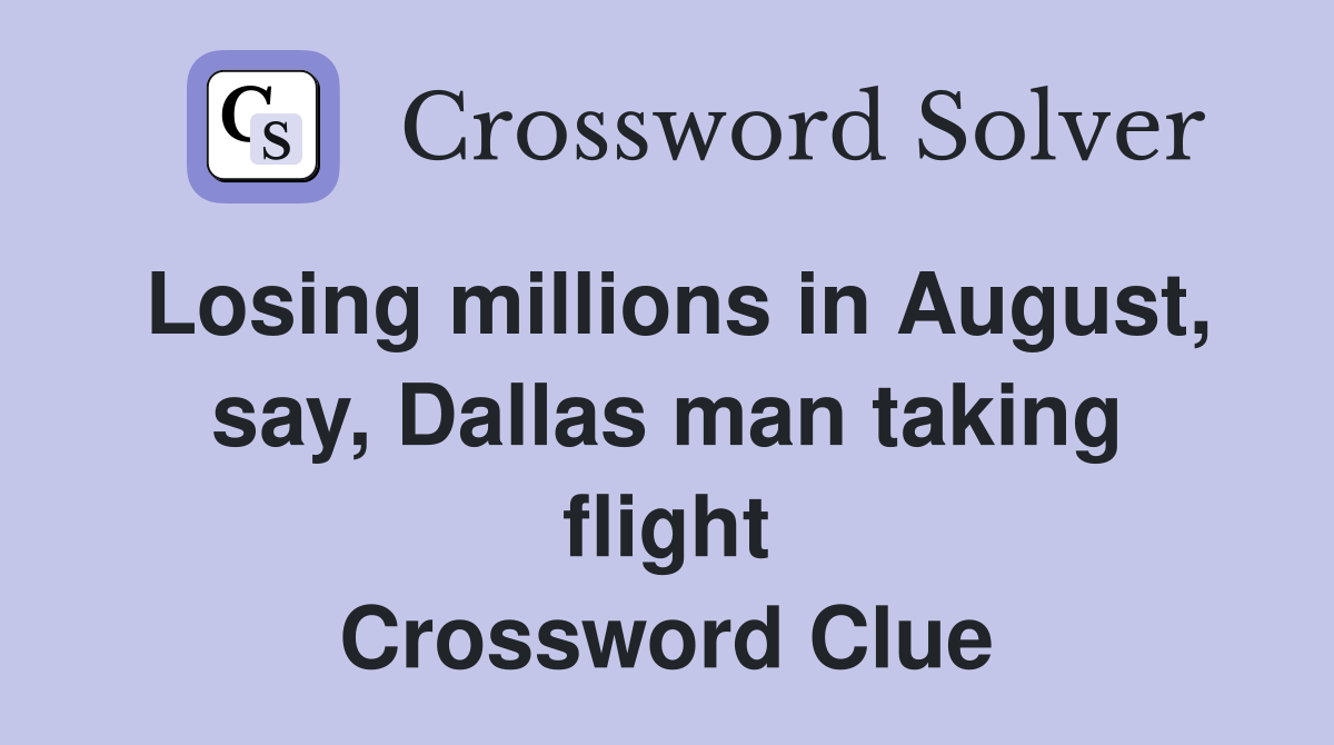 Losing millions in August, say, Dallas man taking flight Crossword Clue