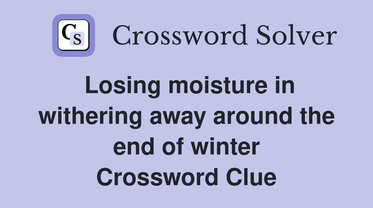 Losing moisture in withering away around the end of winter Crossword Clue
