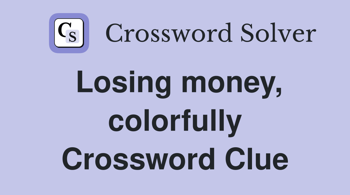 Losing money, colorfully Crossword Clue