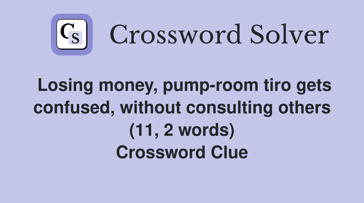 Losing money, pump-room tiro gets confused, without consulting others (11, 2 words) Crossword Clue