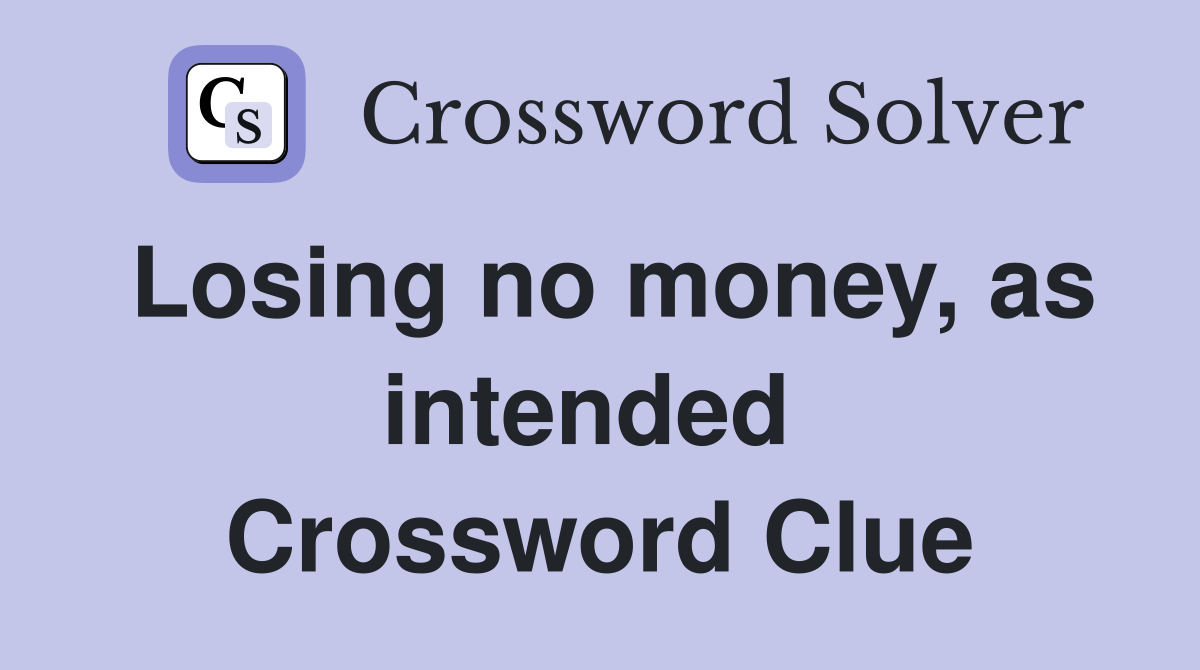 Losing no money, as intended  Crossword Clue
