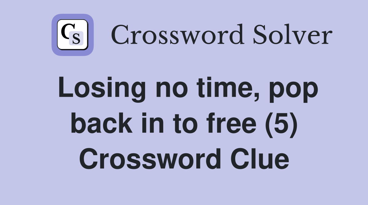 Losing no time, pop back in to free (5) Crossword Clue