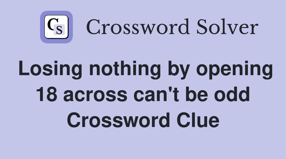 Losing nothing by opening 18 across can't be odd Crossword Clue