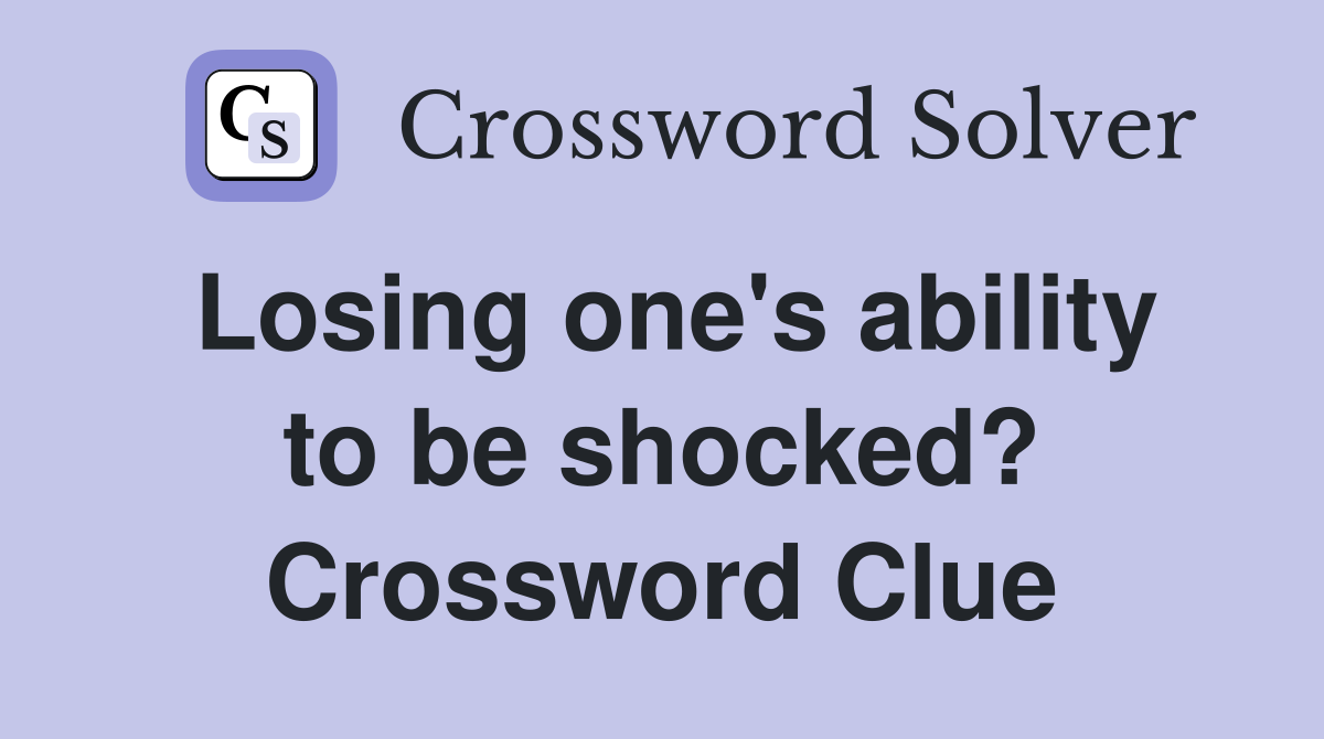 Losing one's ability to be shocked? Crossword Clue