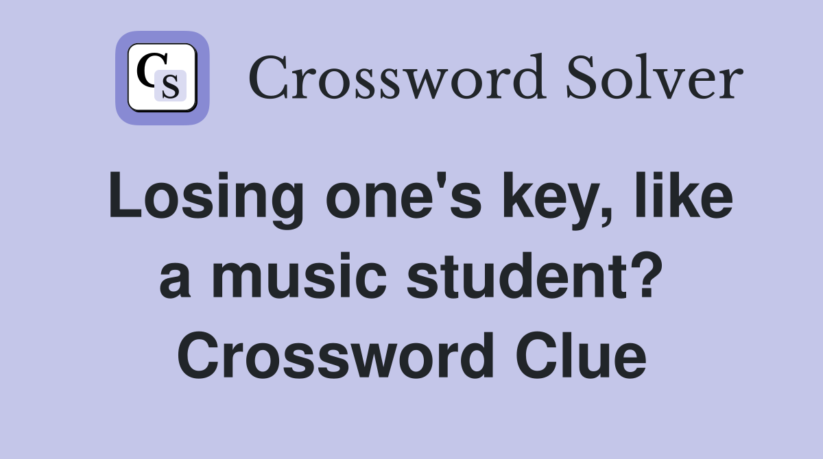 Losing one's key, like a music student? Crossword Clue