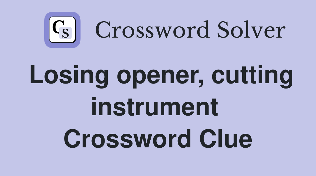 Losing opener, cutting instrument  Crossword Clue