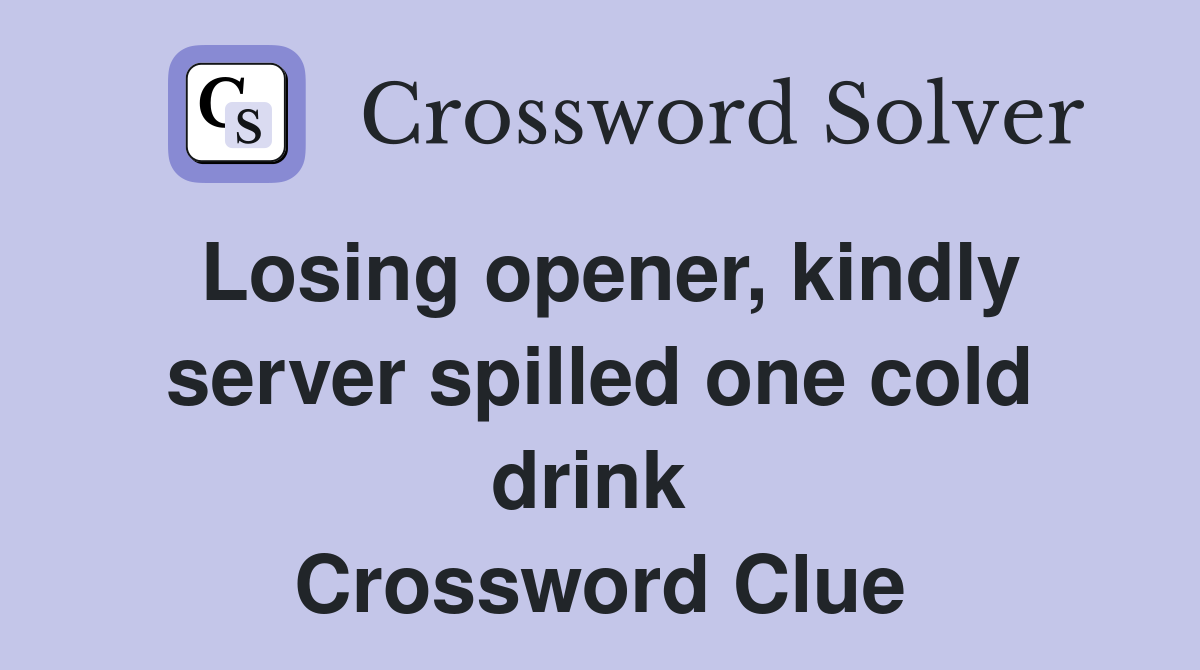 Losing opener, kindly server spilled one cold drink  Crossword Clue