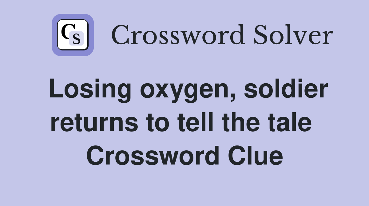 Losing oxygen, soldier returns to tell the tale  Crossword Clue