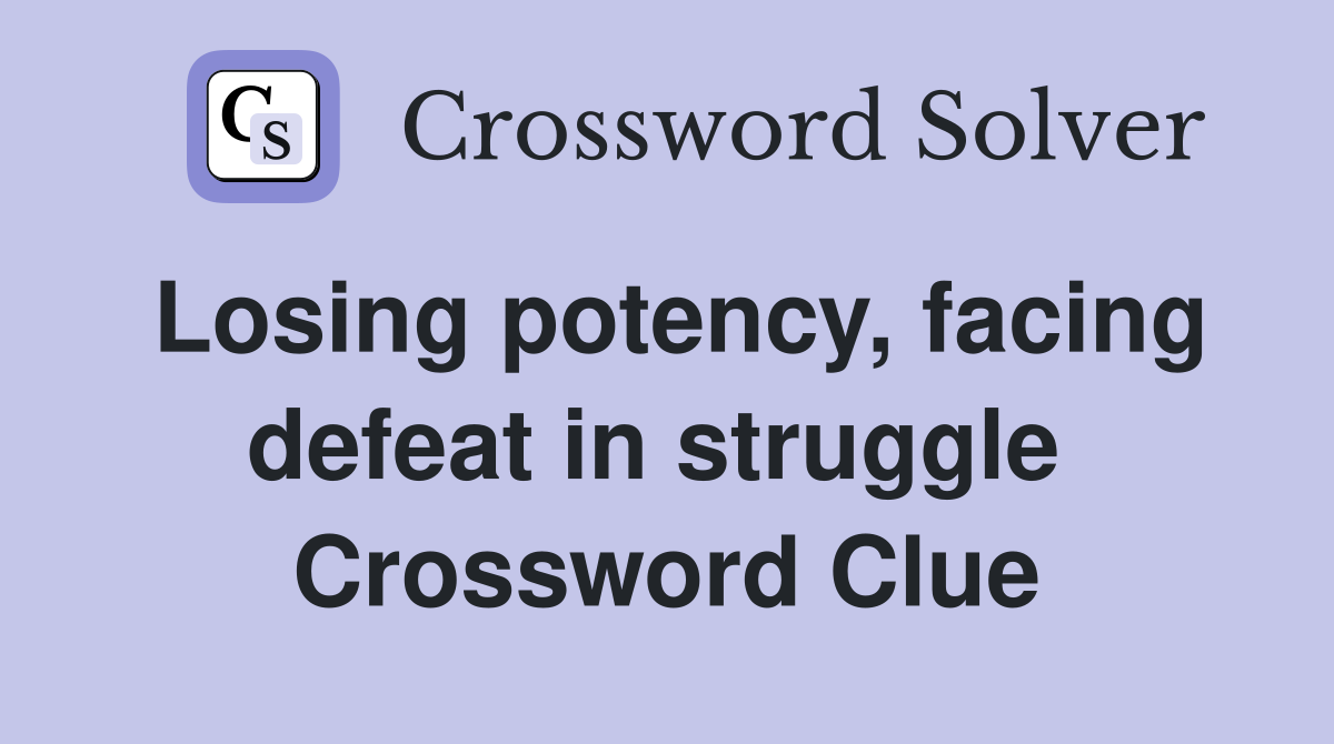 Losing potency, facing defeat in struggle  Crossword Clue