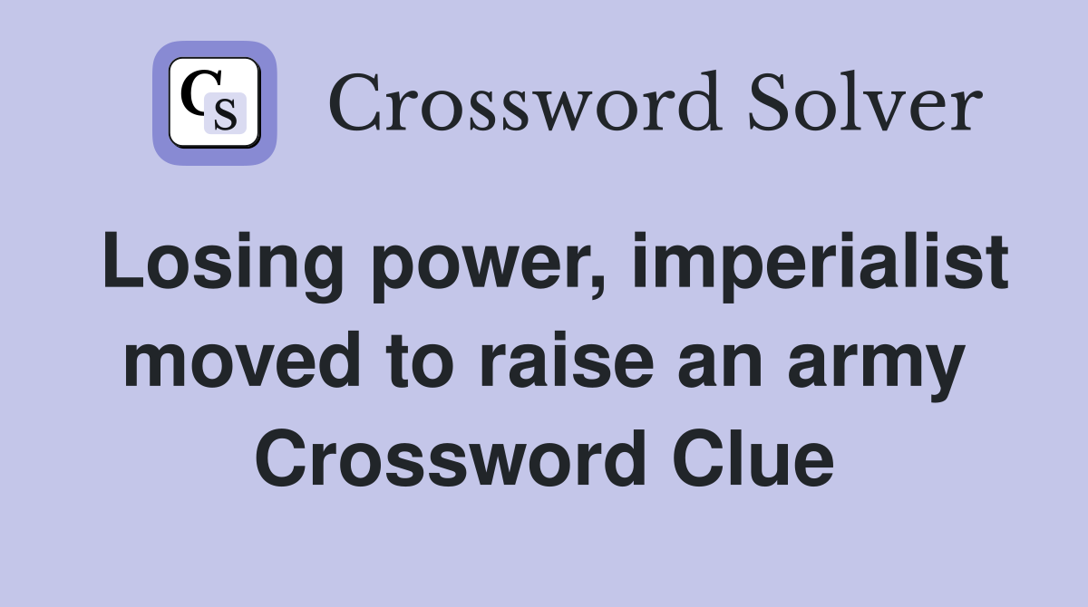 Losing power, imperialist moved to raise an army Crossword Clue