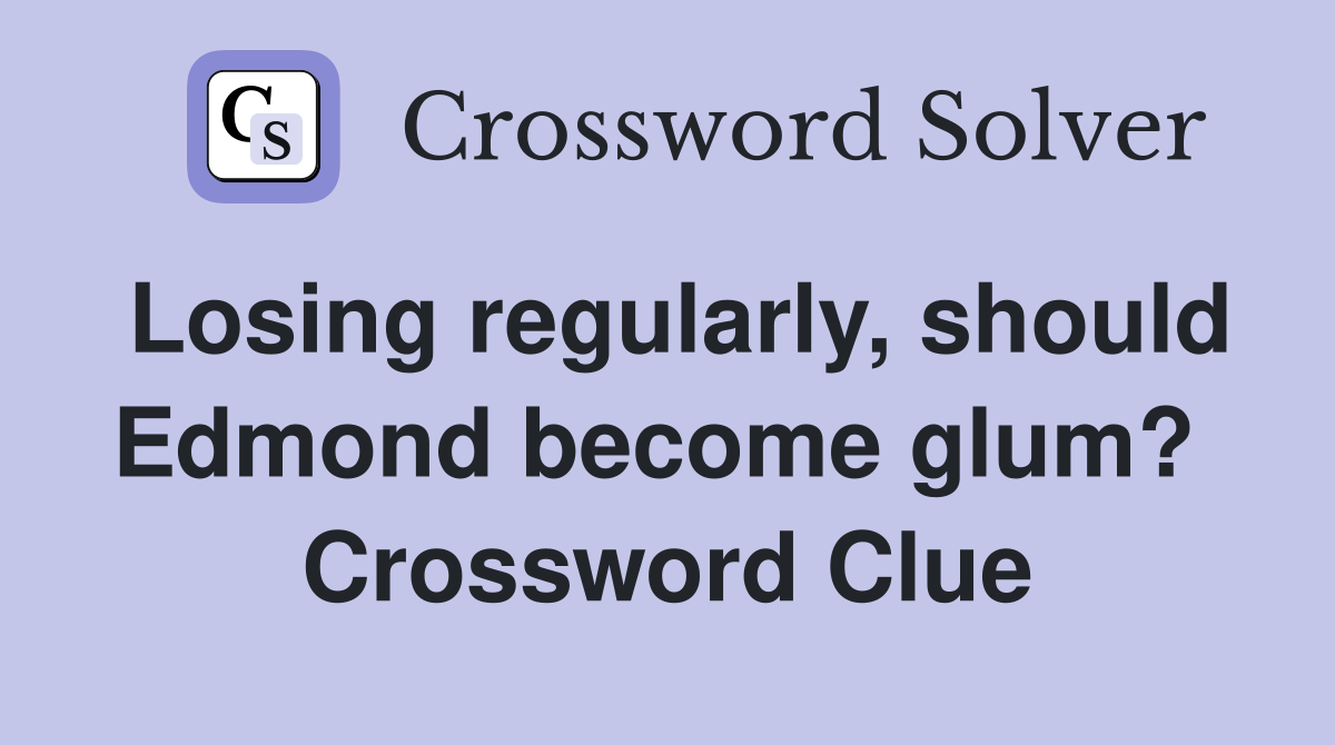 Losing regularly, should Edmond become glum?  Crossword Clue