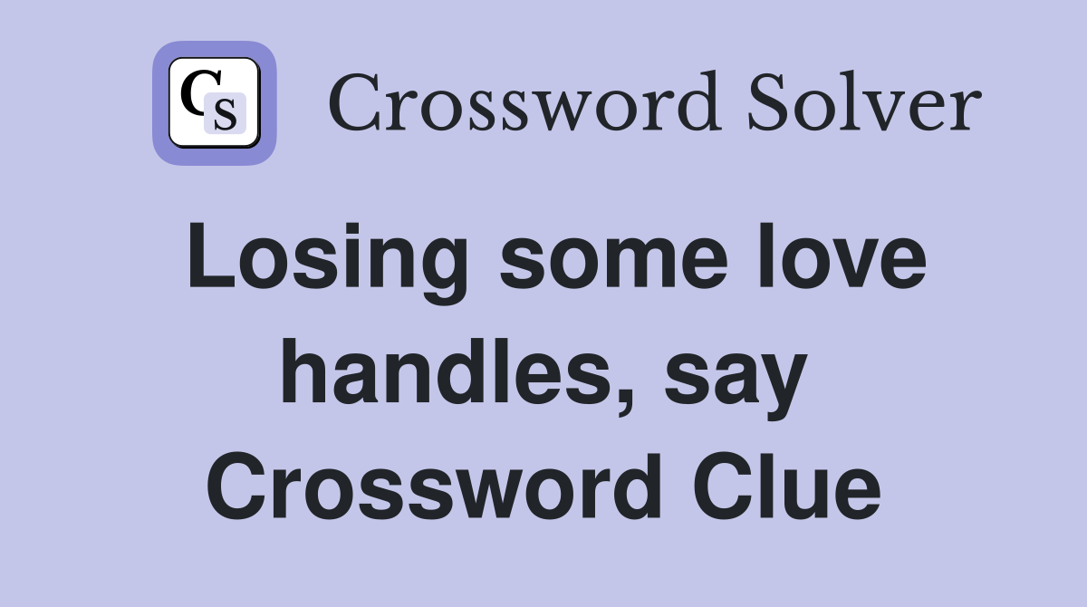 Losing some love handles, say Crossword Clue