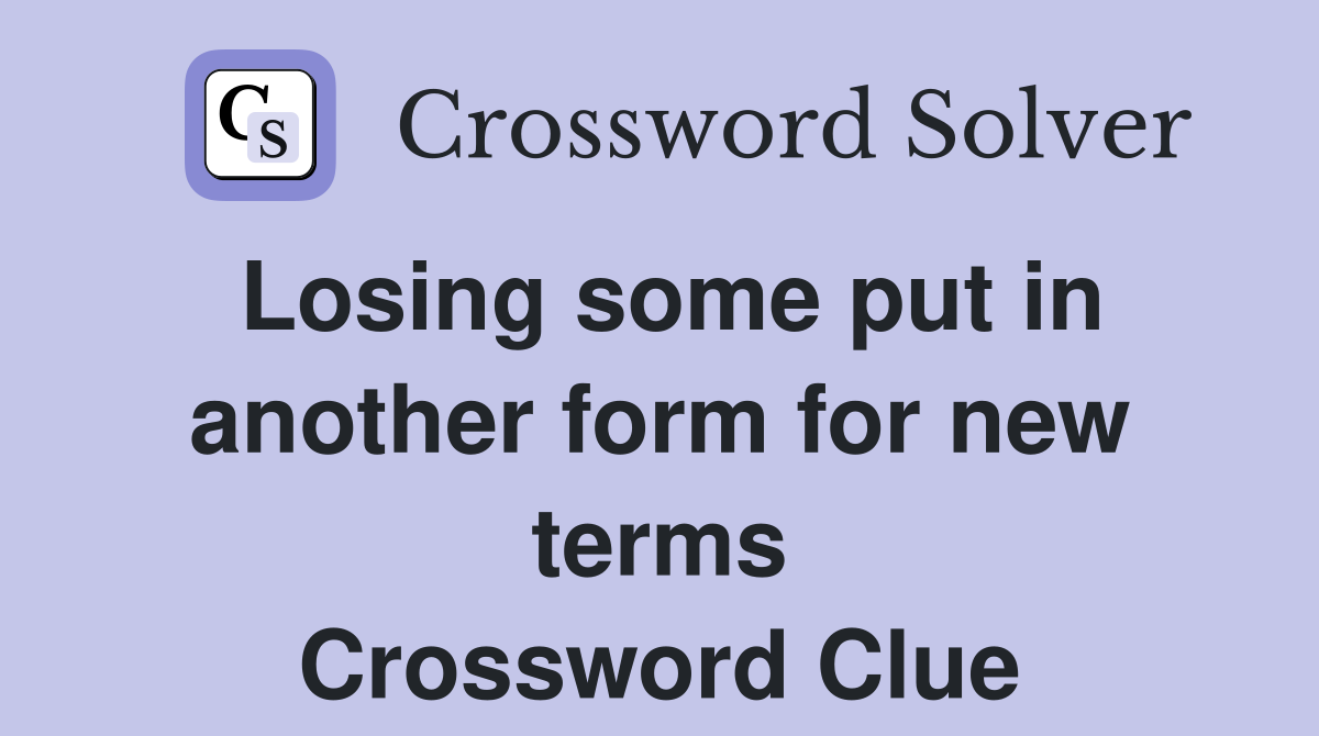 Losing some put in another form for new terms Crossword Clue