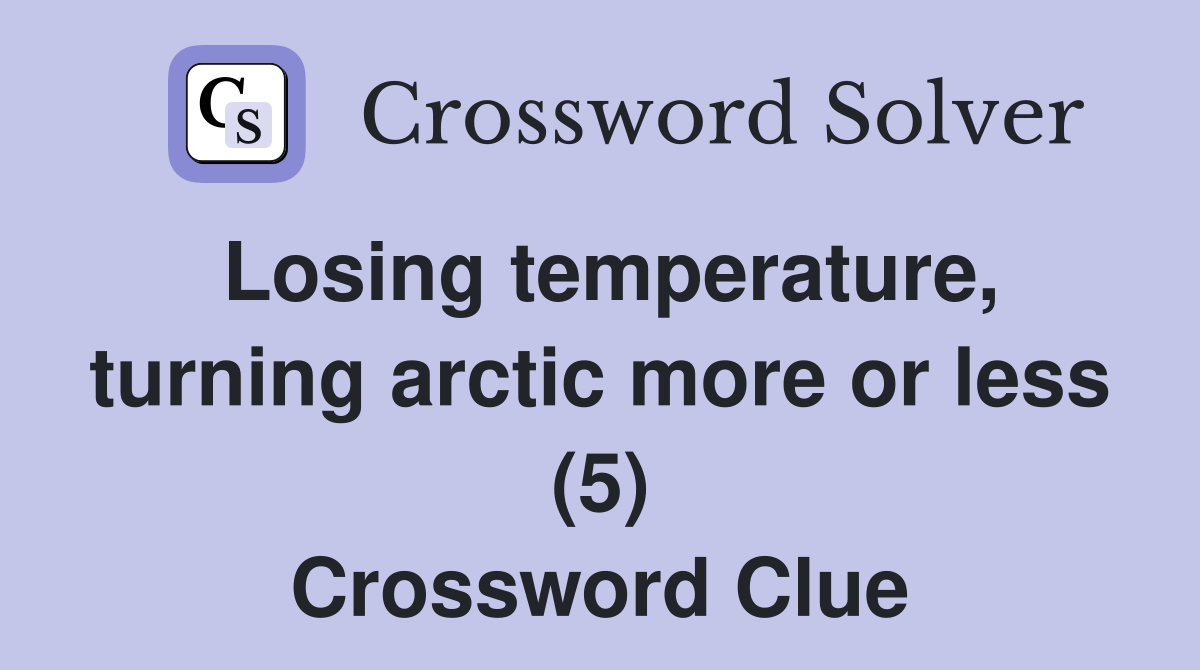 Losing temperature, turning arctic more or less (5) Crossword Clue