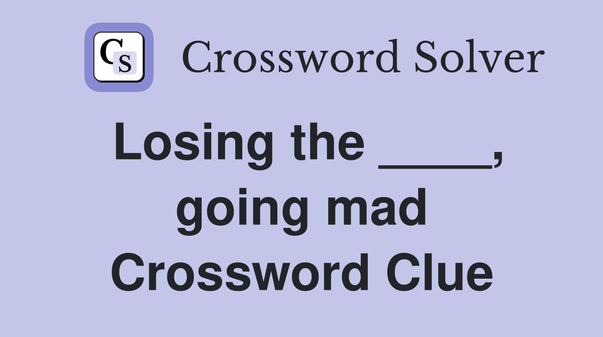 Losing the ____, going mad Crossword Clue