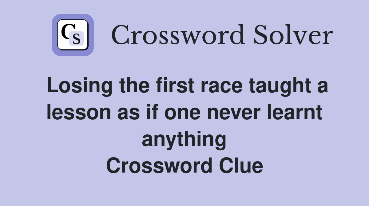 Losing the first race taught a lesson as if one never learnt anything Crossword Clue
