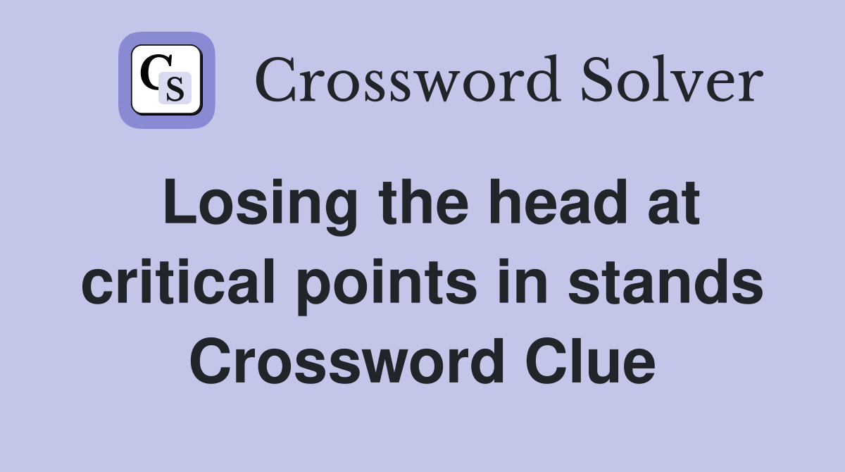 Losing the head at critical points in stands Crossword Clue
