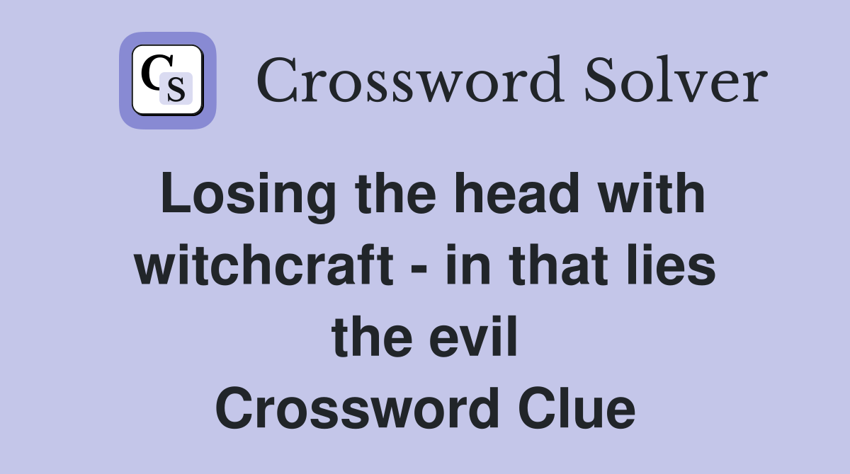 Losing the head with witchcraft - in that lies the evil Crossword Clue