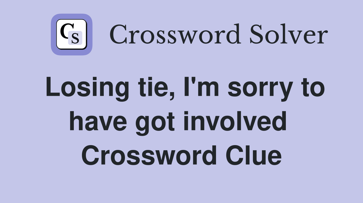 Losing tie, I'm sorry to have got involved  Crossword Clue
