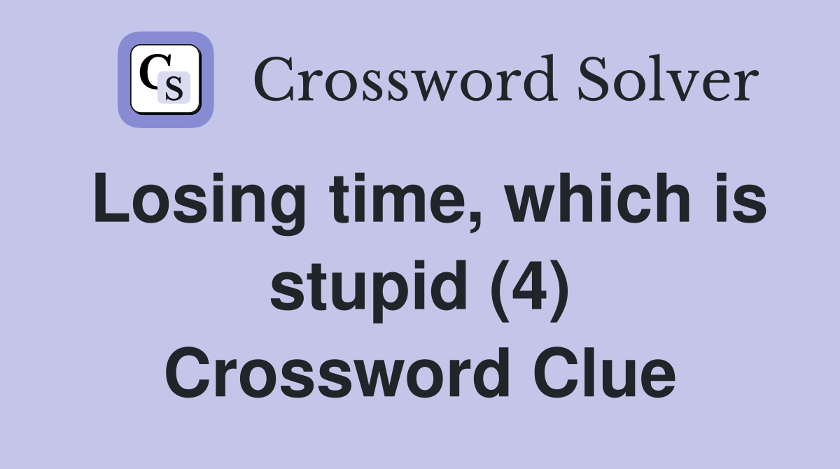 Losing time, which is stupid (4) Crossword Clue