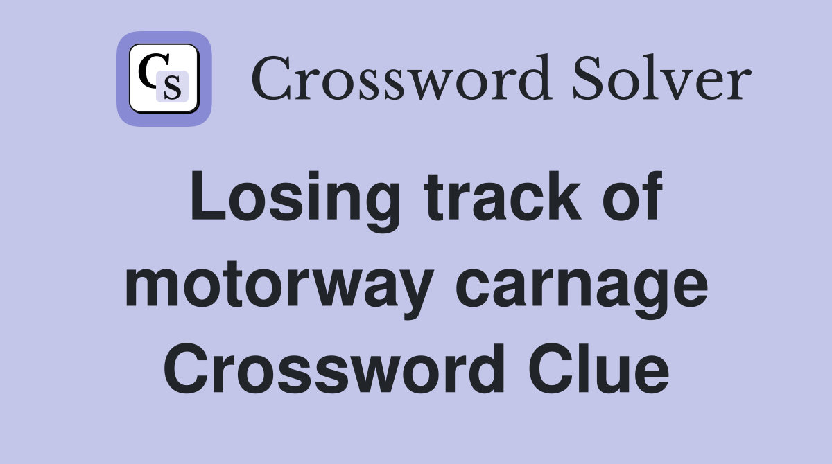 Losing track of motorway carnage Crossword Clue