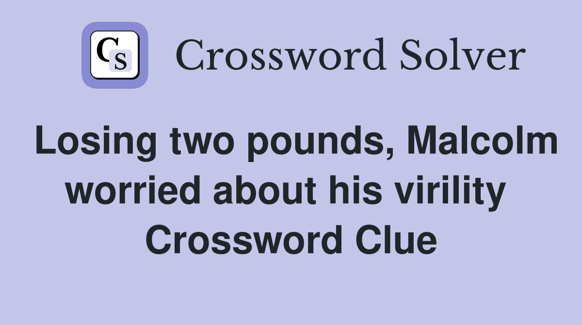 Losing two pounds, Malcolm worried about his virility  Crossword Clue