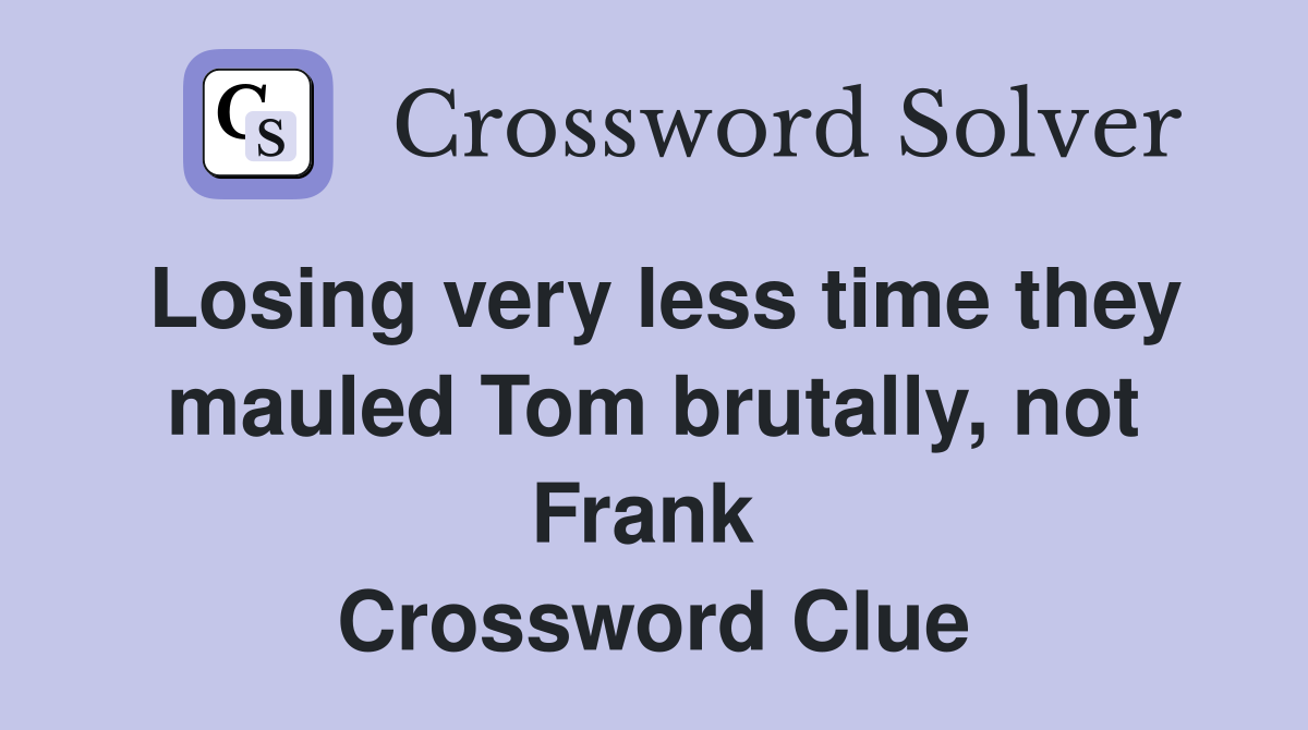 Losing very less time they mauled Tom brutally, not Frank  Crossword Clue