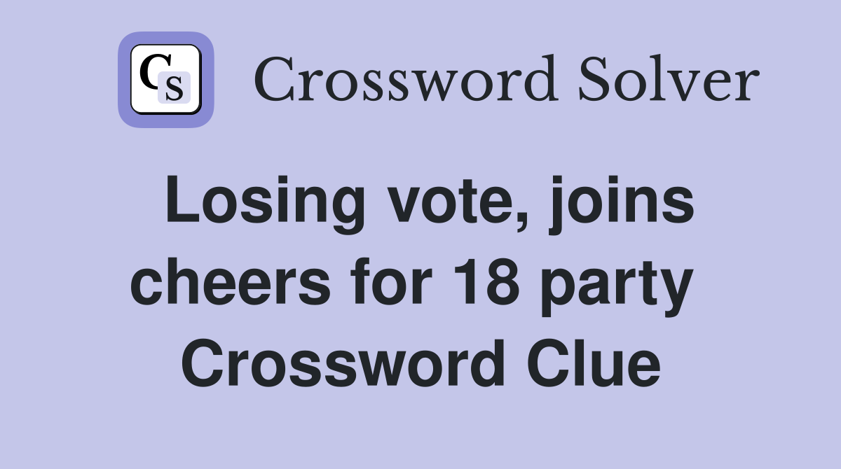 Losing vote, joins cheers for 18 party  Crossword Clue