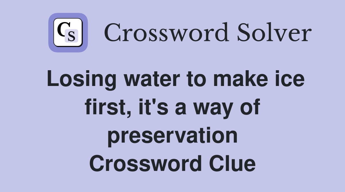 Losing water to make ice first, it's a way of preservation Crossword Clue