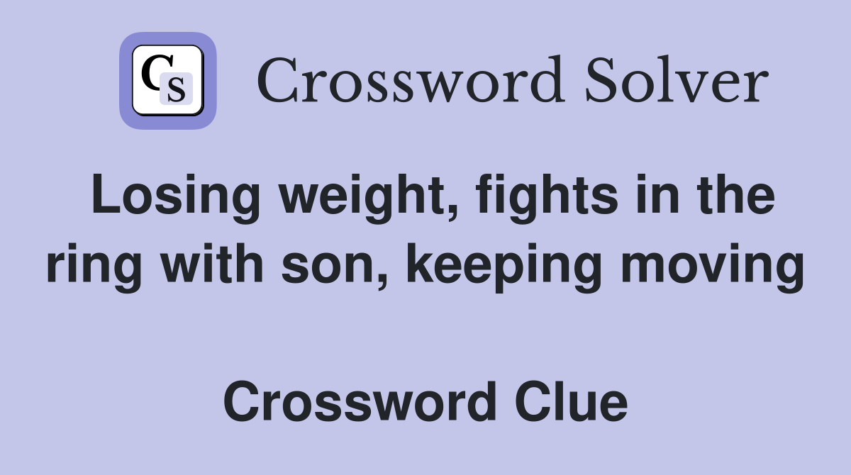 Losing weight, fights in the ring with son, keeping moving  Crossword Clue