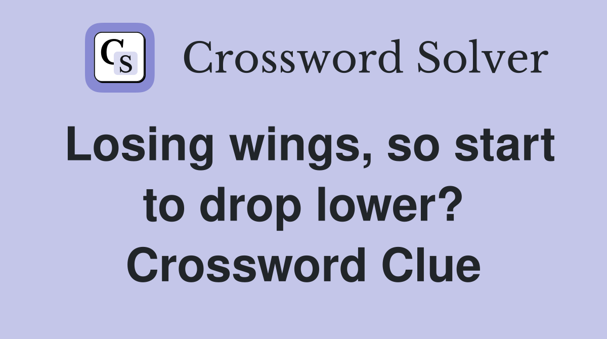 Losing wings, so start to drop lower? Crossword Clue