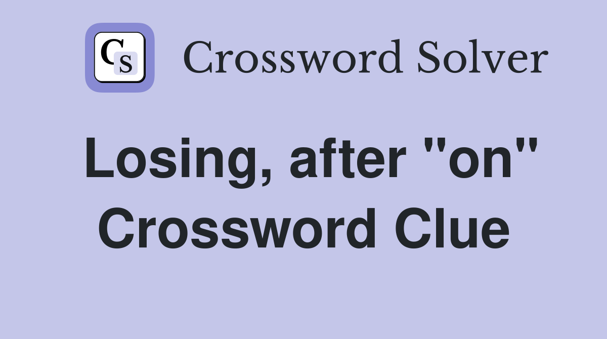 Losing, after "on" Crossword Clue