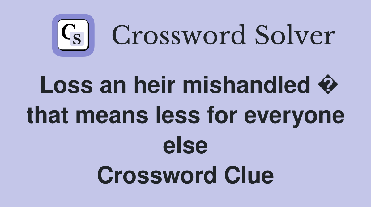 Loss an heir mishandled � that means less for everyone else Crossword Clue