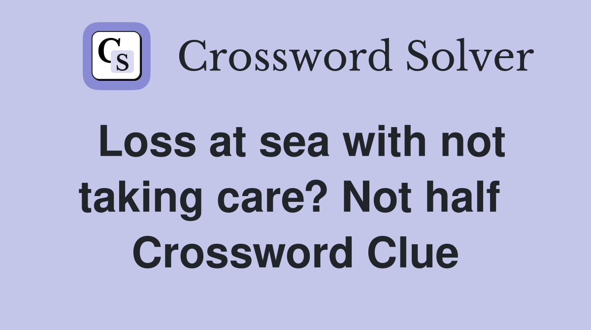 Loss at sea with not taking care? Not half  Crossword Clue