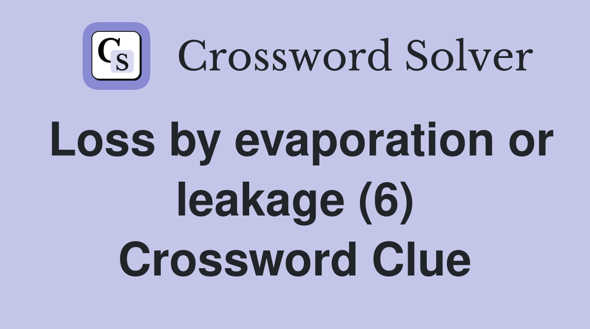 Loss by evaporation or leakage (6) Crossword Clue