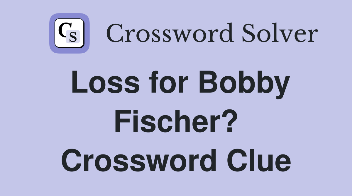Loss for Bobby Fischer? Crossword Clue