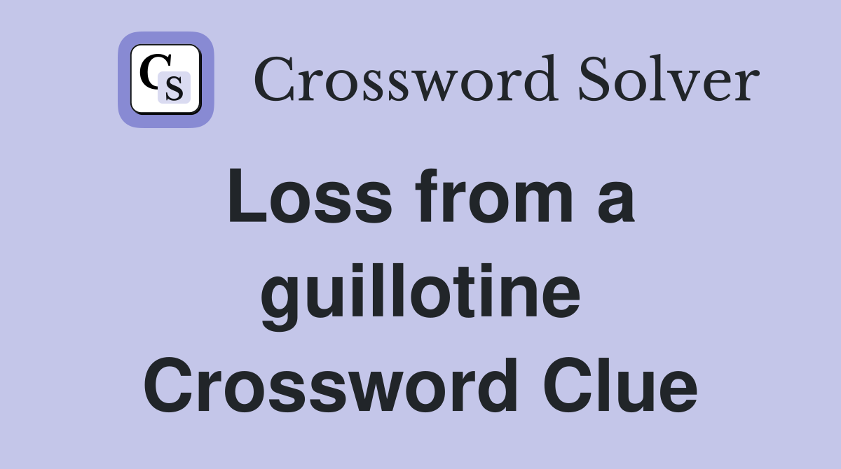 Loss from a guillotine Crossword Clue