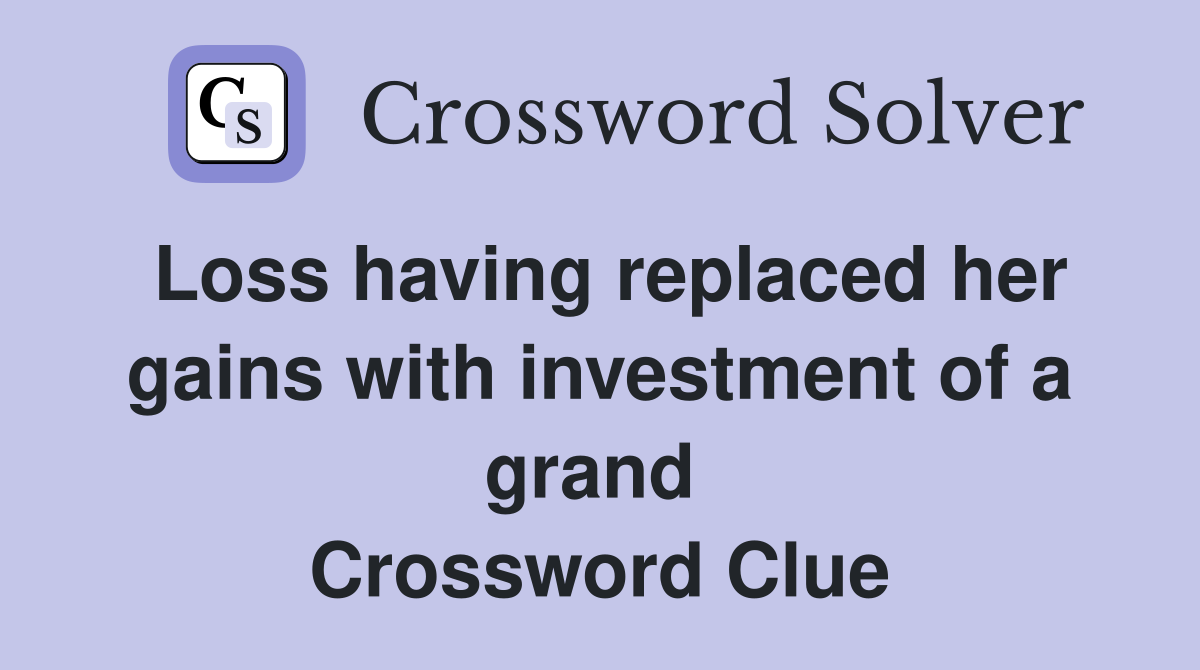 Loss having replaced her gains with investment of a grand  Crossword Clue