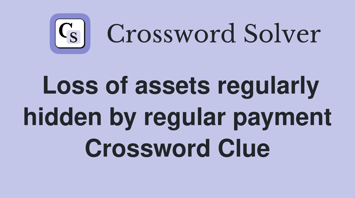 Loss of assets regularly hidden by regular payment Crossword Clue