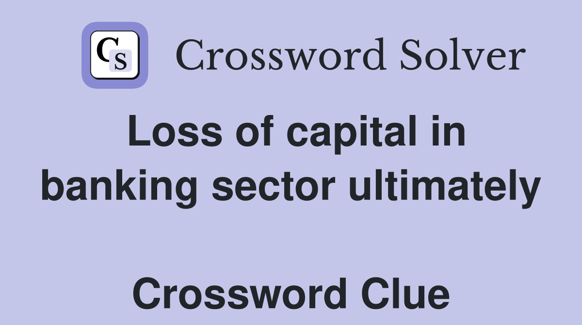 Loss of capital in banking sector ultimately  Crossword Clue