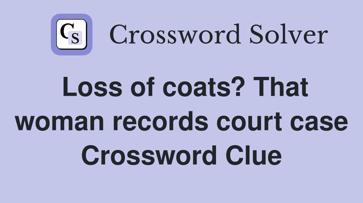 Loss of coats? That woman records court case Crossword Clue