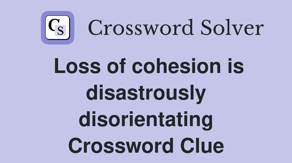 Loss of cohesion is disastrously disorientating Crossword Clue