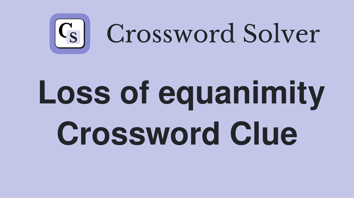 Loss of equanimity Crossword Clue