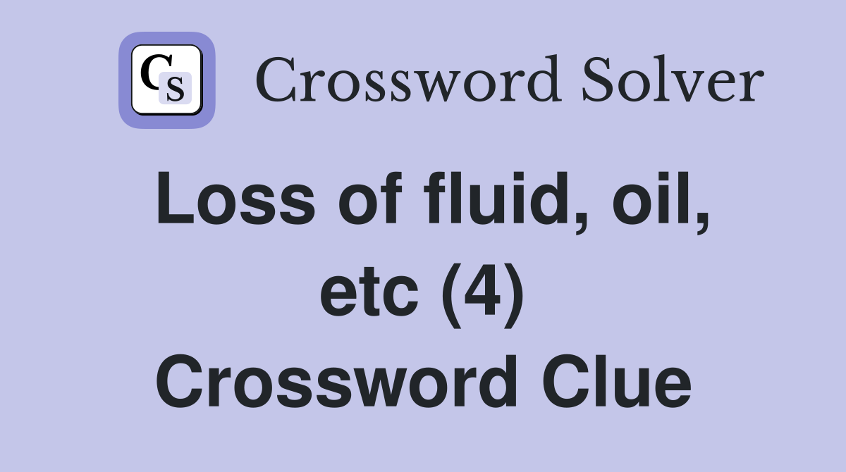 Loss of fluid, oil, etc (4) Crossword Clue