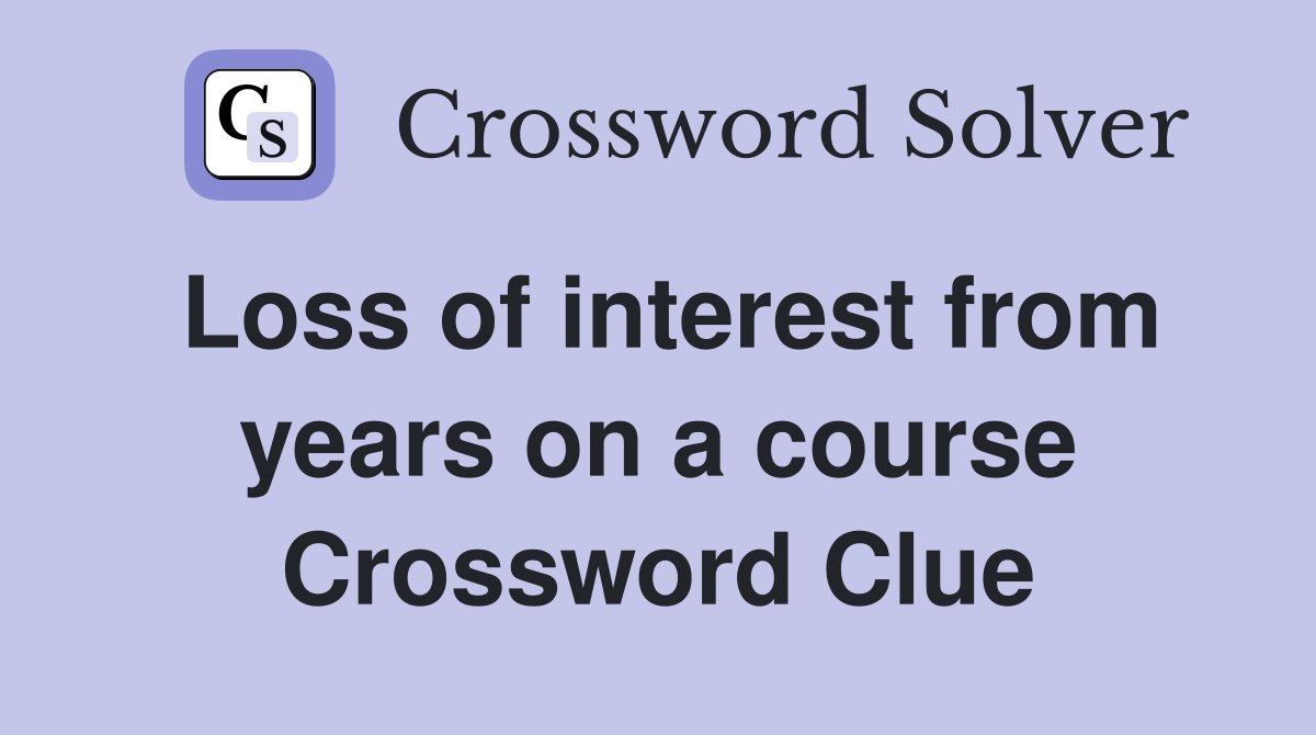 Loss of interest from years on a course Crossword Clue