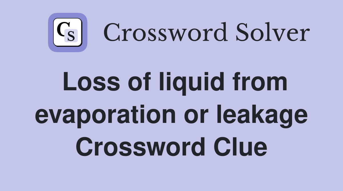 Loss of liquid from evaporation or leakage Crossword Clue