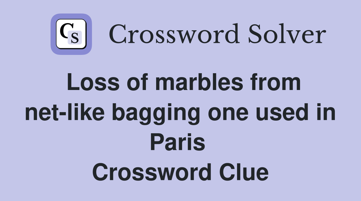 Loss of marbles from net-like bagging one used in Paris  Crossword Clue