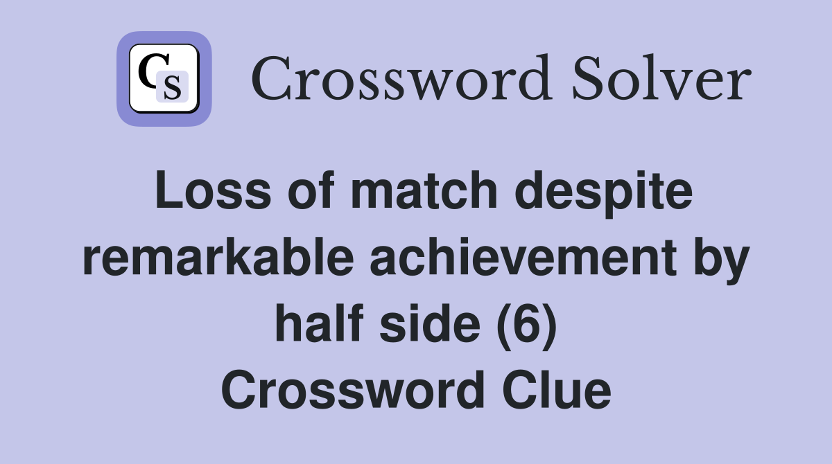 Loss of match despite remarkable achievement by half side (6) Crossword Clue